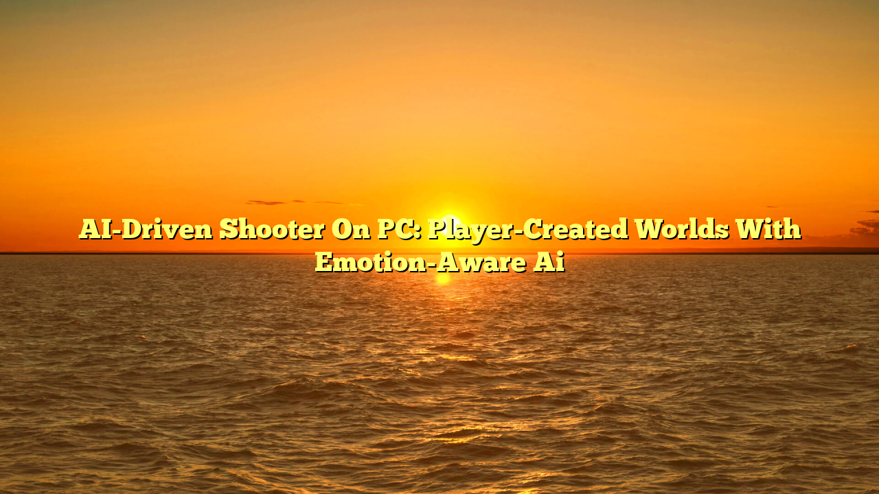 AI-Driven Shooter On PC: Player-Created Worlds With Emotion-Aware Ai