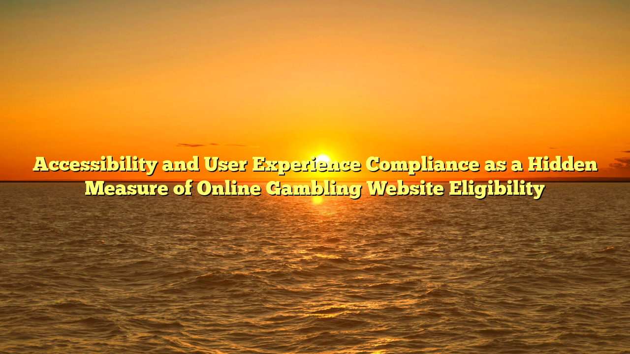 Accessibility and User Experience Compliance as a Hidden Measure of Online Gambling Website Eligibility