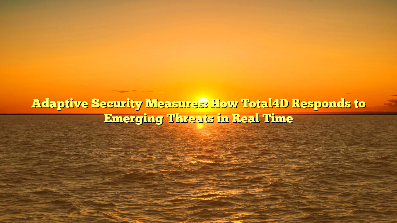 Adaptive Security Measures: How Total4D Responds to Emerging Threats in Real Time