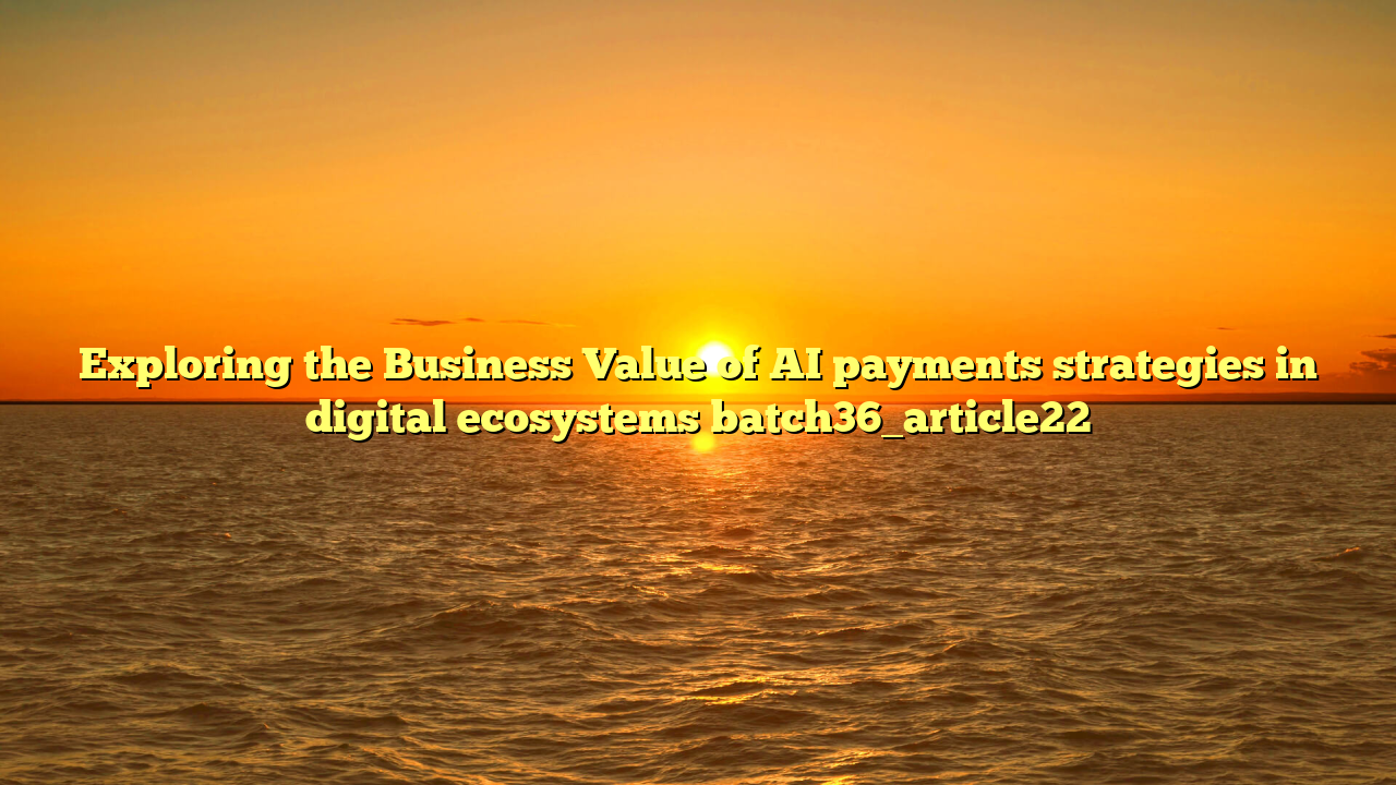 Exploring the Business Value of AI payments strategies in digital ecosystems batch36_article22
