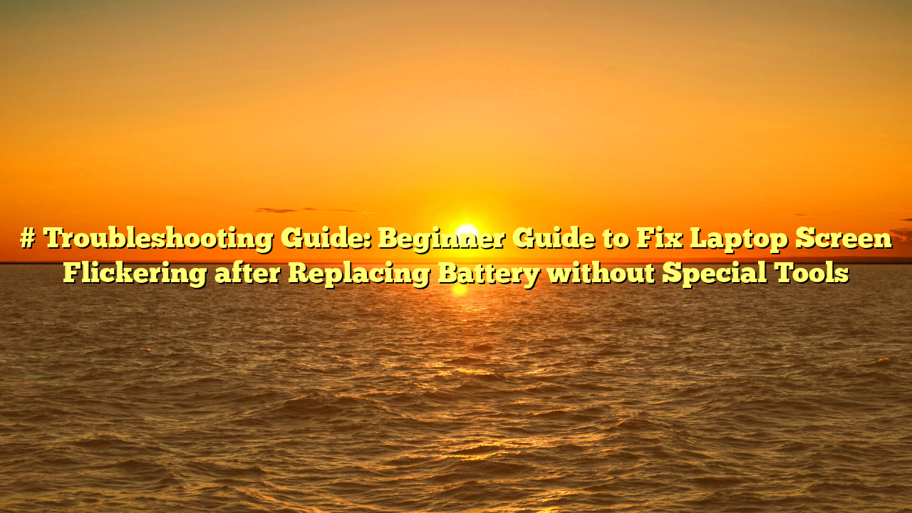 # Troubleshooting Guide: Beginner Guide to Fix Laptop Screen Flickering after Replacing Battery without Special Tools