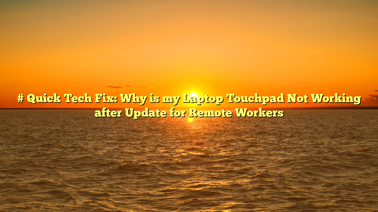# Quick Tech Fix: Why is my Laptop Touchpad Not Working after Update for Remote Workers