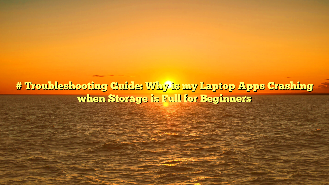 # Troubleshooting Guide: Why is my Laptop Apps Crashing when Storage is Full for Beginners