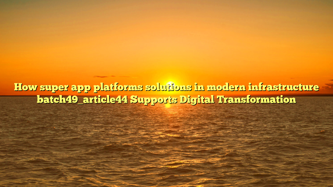 How super app platforms solutions in modern infrastructure batch49_article44 Supports Digital Transformation